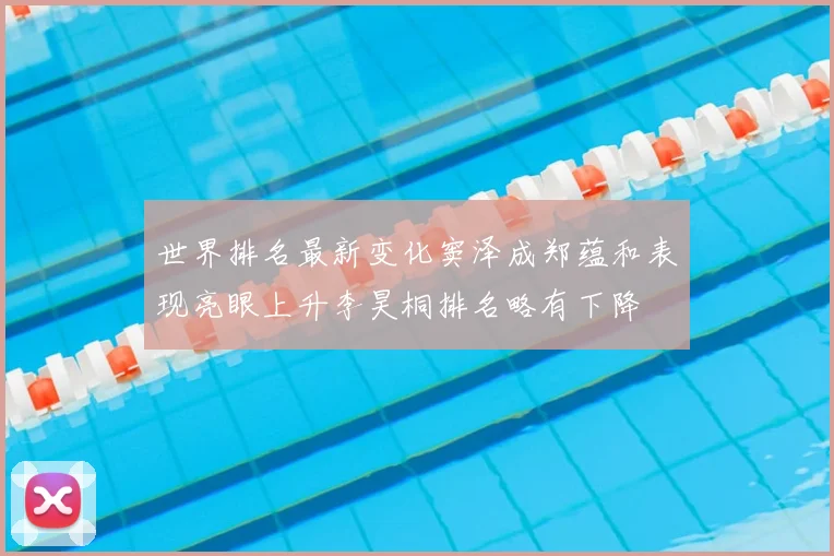 世界排名最新变化窦泽成郑蕴和表现亮眼上升李昊桐排名略有下降