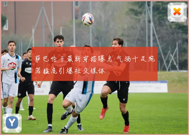 萨巴伦卡最新穿搭曝光 气场十足宛若猛虎引爆社交媒体