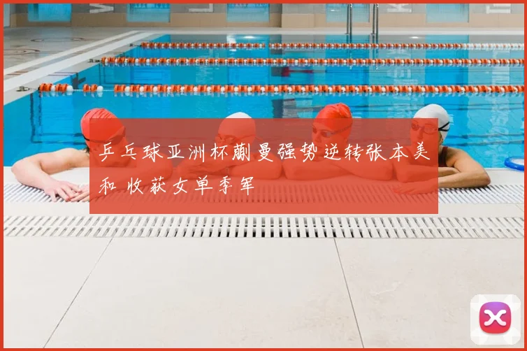 乒乓球亚洲杯蒯曼强势逆转张本美和 收获女单季军