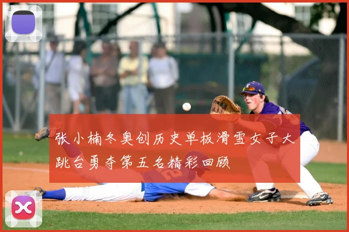 张小楠冬奥创历史单板滑雪女子大跳台勇夺第五名精彩回顾