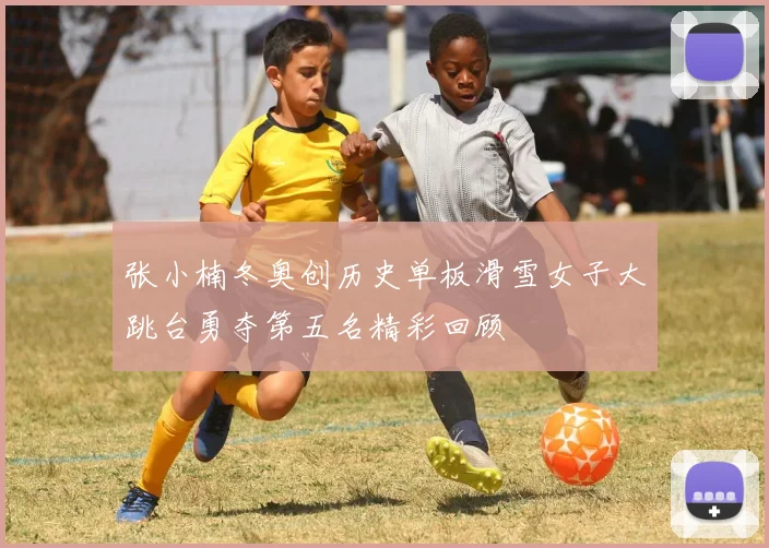 张小楠冬奥创历史单板滑雪女子大跳台勇夺第五名精彩回顾